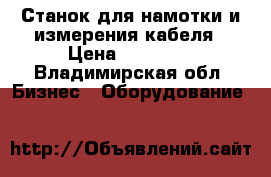 Станок для намотки и измерения кабеля › Цена ­ 10 000 - Владимирская обл. Бизнес » Оборудование   